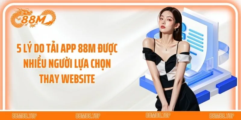 5 lý do tải app 88M được nhiều người lựa chọn thay website