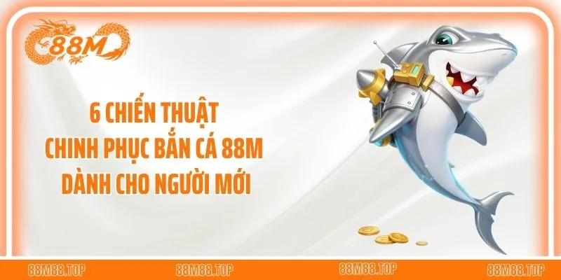 6 chiến thuật chinh phục bắn cá 88M dành cho người mới