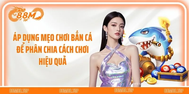 Áp dụng mẹo chơi bắn cá để phân chia cách chơi hiệu quả