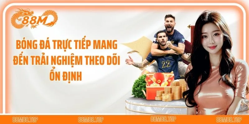 Bóng đá trực tiếp mang đến trải nghiệm theo dõi ổn định 