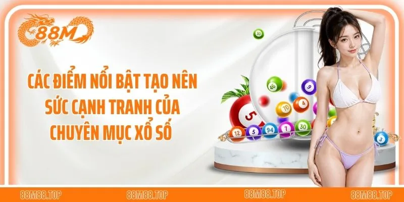 Các điểm nổi bật tạo nên sức cạnh tranh của chuyên mục xổ số