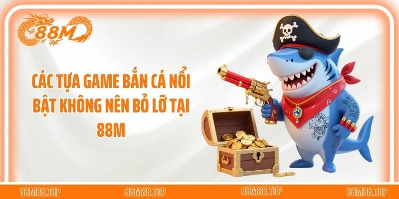 Các tựa game bắn cá nổi bật không nên bỏ lỡ tại 88M