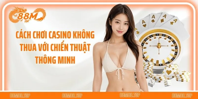 Cách Chơi Casino Không Thua Với Chiến Thuật Thông Minh