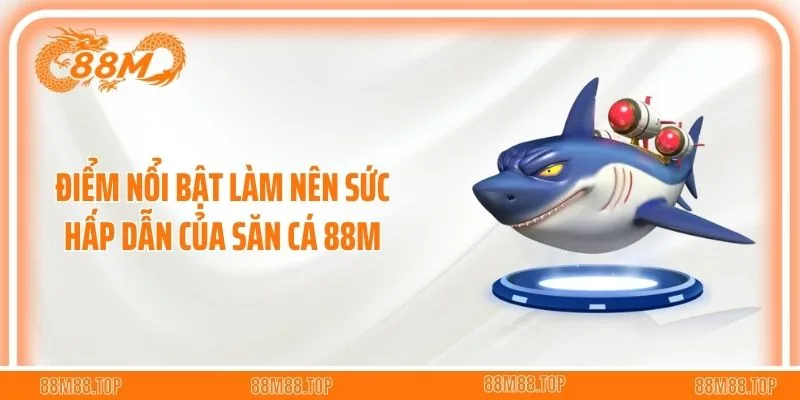Điểm nổi bật làm nên sức hấp dẫn của săn cá 88M