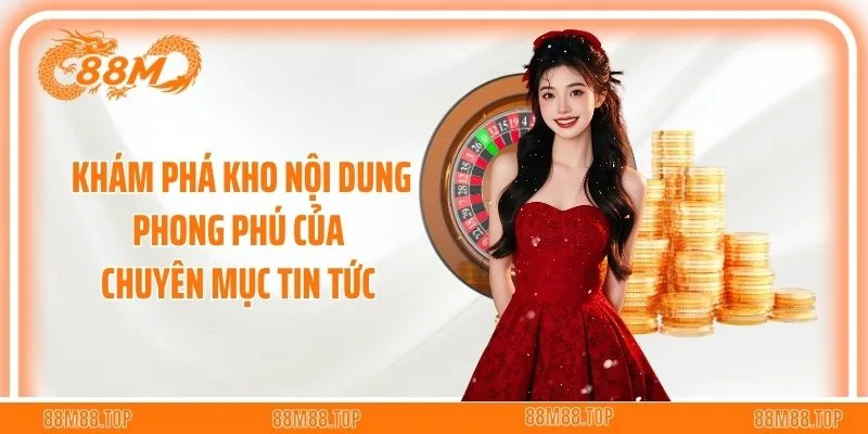 Khám phá kho nội dung phong phú của chuyên mục tin tức 