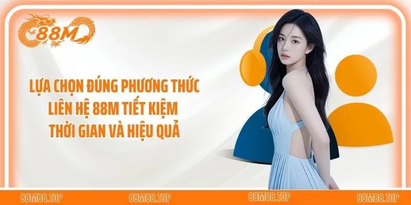 Lựa chọn đúng phương thức liên hệ 88M tiết kiệm thời gian và hiệu quả
