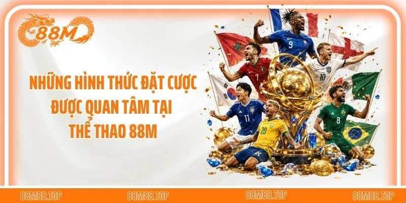 Những hình thức đặt cược được quan tâm tại thể thao 88M