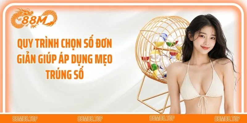 Quy trình chọn số đơn giản giúp áp dụng mẹo trúng số