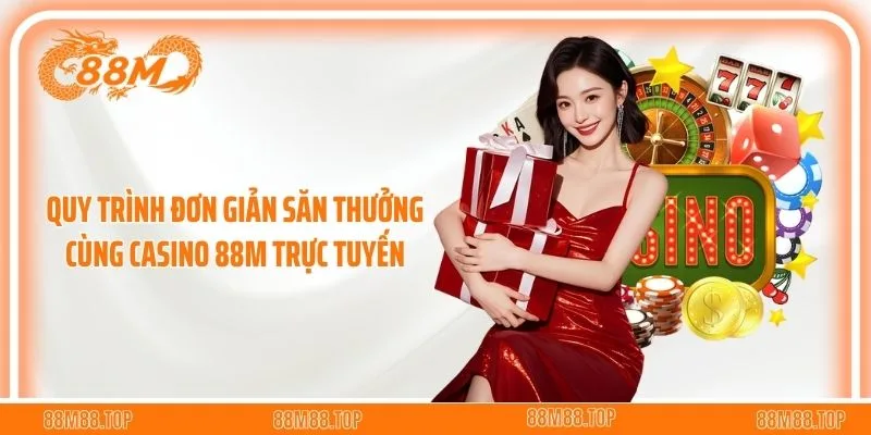 Quy trình đơn giản săn thưởng cùng casino 88M trực tuyến