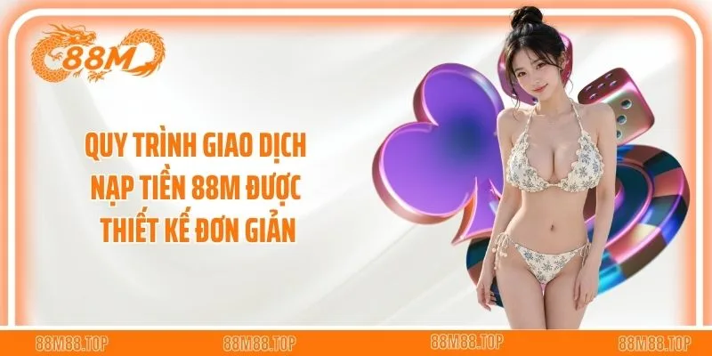 Quy trình giao dịch nạp tiền 88M được thiết kế đơn giản