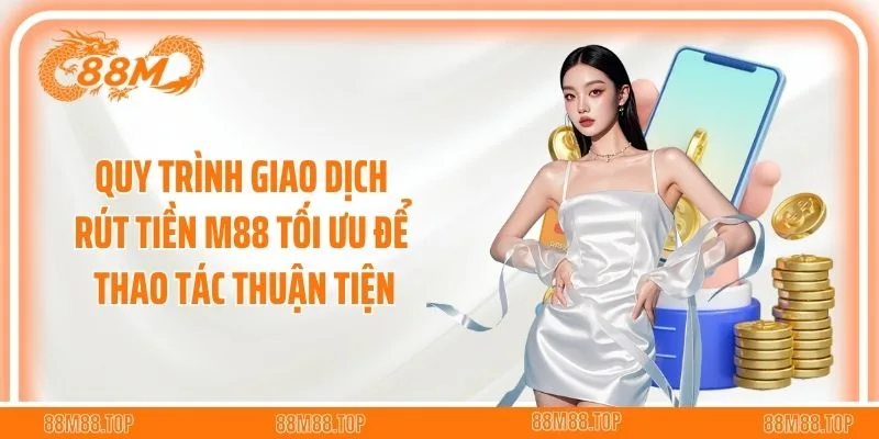 Quy trình rút tiền M88 tối ưu để thao tác thuận tiện
