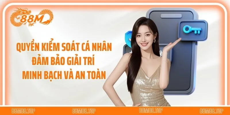Quyền kiểm soát cá nhân đảm bảo giải trí minh bạch và an toàn