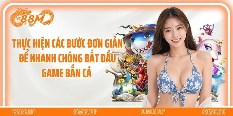 Thực hiện các bước đơn giản để nhanh chóng bắt đầu game bắn cá 