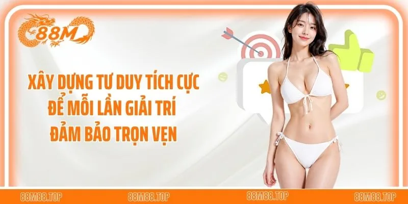 Xây dựng tư duy tích cực để mỗi lần giải trí đảm bảo trọn vẹn